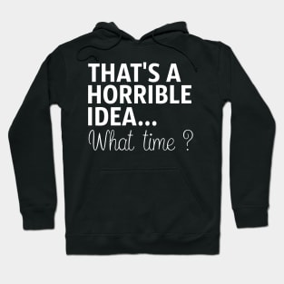 That's A Horrible Idea What Time Hoodie